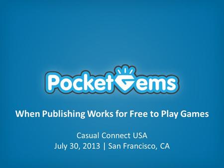When Publishing Works for Free to Play Games Casual Connect USA July 30, 2013 | San Francisco, CA.