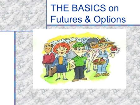 THE BASICS on Futures & Options. What are futures and options? A contract to make or take delivery of a product in the future, at a price set in the present.