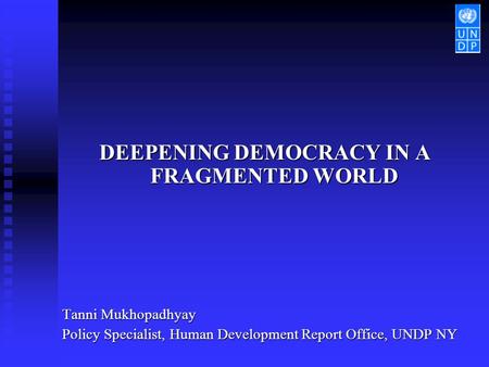 DEEPENING DEMOCRACY IN A FRAGMENTED WORLD Tanni Mukhopadhyay Policy Specialist, Human Development Report Office, UNDP NY.