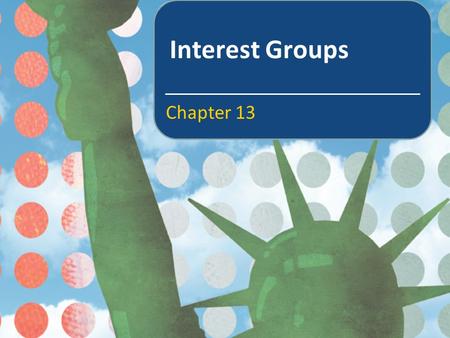 Interest Groups Chapter 13. In this chapter you will learn about The various roles interest groups play in the U.S. political system and the ways they.