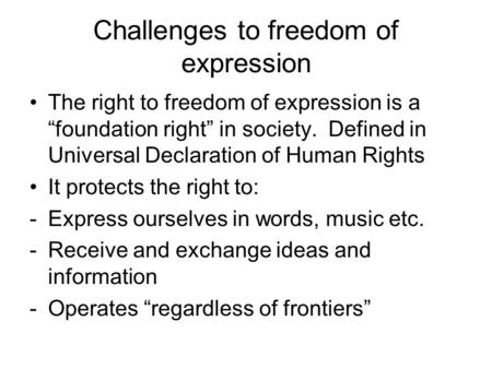 Challenges to freedom of expression The right to freedom of expression is a “foundation right” in society. Defined in Universal Declaration of Human Rights.