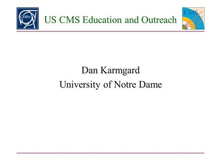US CMS Education and Outreach Dan Karmgard University of Notre Dame.