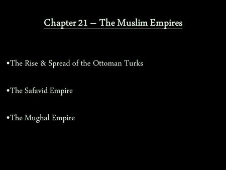 Chapter 21 – The Muslim Empires The Rise & Spread of the Ottoman Turks The Safavid Empire The Mughal Empire.