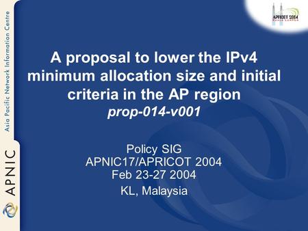 A proposal to lower the IPv4 minimum allocation size and initial criteria in the AP region prop-014-v001 Policy SIG APNIC17/APRICOT 2004 Feb 23-27 2004.