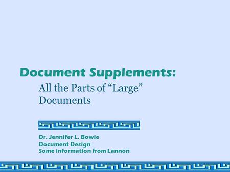 Document Supplements: All the Parts of “Large” Documents Dr. Jennifer L. Bowie Document Design Some information from Lannon.
