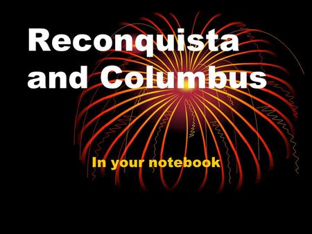 Reconquista and Columbus In your notebook. How Columbus “Discovered” America: 1.The Moors (Muslims who lived in Spain) Islam 2. Pepper (and other spices)