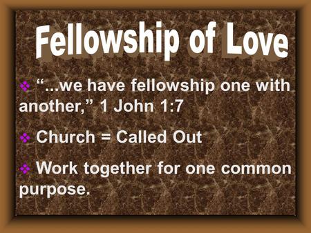  “...we have fellowship one with another,” 1 John 1:7  Church = Called Out  Work together for one common purpose.