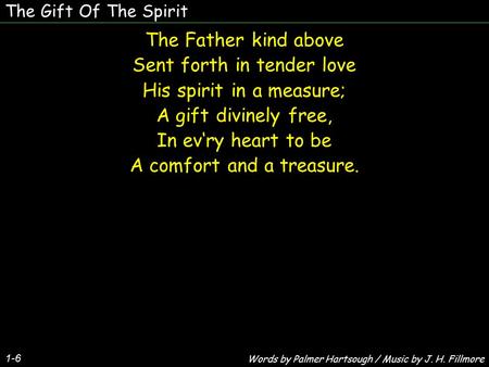 The Gift Of The Spirit 1-6 The Father kind above Sent forth in tender love His spirit in a measure; A gift divinely free, In ev‘ry heart to be A comfort.