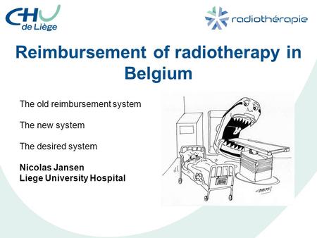 Reimbursement of radiotherapy in Belgium The old reimbursement system The new system The desired system Nicolas Jansen Liege University Hospital.