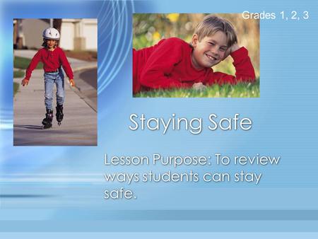 Staying Safe Lesson Purpose: To review ways students can stay safe. Grades 1, 2, 3.