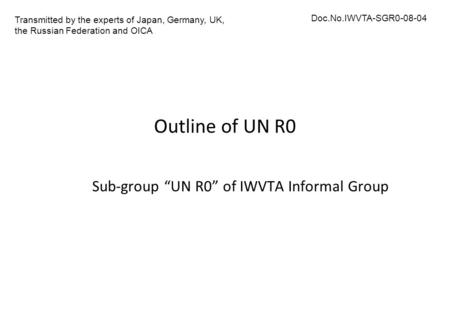 Outline of UN R0 Sub-group “UN R0” of IWVTA Informal Group Transmitted by the experts of Japan, Germany, UK, the Russian Federation and OICA Doc.No.IWVTA-SGR0-08-04.
