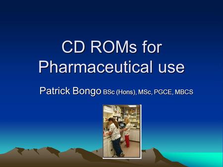 CD ROMs for Pharmaceutical use Patrick Bongo BSc (Hons), MSc, PGCE, MBCS.