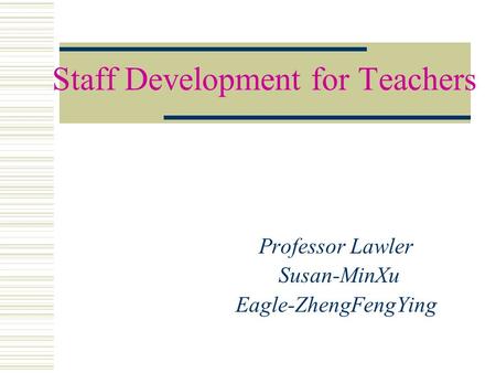 Staff Development for Teachers Professor Lawler Susan-MinXu Eagle-ZhengFengYing.