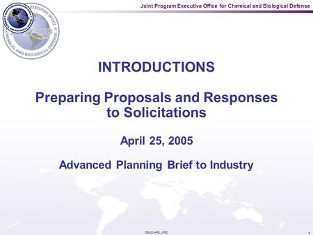 Joint Program Executive Office for Chemical and Biological Defense 050425_APBI_JPEO 1 INTRODUCTIONS Preparing Proposals and Responses to Solicitations.