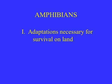 AMPHIBIANS I. Adaptations necessary for survival on land.