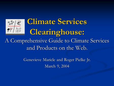 Climate Services Clearinghouse: A Comprehensive Guide to Climate Services and Products on the Web. Genevieve Maricle and Roger Pielke Jr. March 9, 2004.
