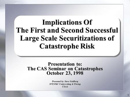 1 Presented by: Steve Goldberg SVP, P&C Underwriting & Pricing USAA Presentation to: The CAS Seminar on Catastrophes October 23, 1998 Implications Of The.