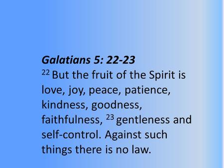 Galatians 5: 22-23 22 But the fruit of the Spirit is love, joy, peace, patience, kindness, goodness, faithfulness, 23 gentleness and self-control. Against.