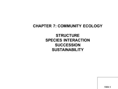 Slide 1 CHAPTER 7: COMMUNITY ECOLOGY STRUCTURE SPECIES INTERACTION SUCCESSION SUSTAINABILITY.
