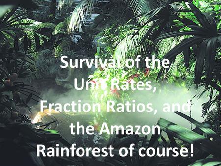 Survival of the Unit Rates, Fraction Ratios, and the Amazon Rainforest of course!