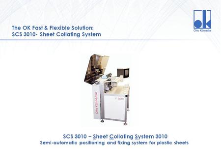 The OK Fast & Flexible Solution: SCS 3010- Sheet Collating System SCS 3010 – Sheet Collating System 3010 Semi-automatic positioning and fixing system for.