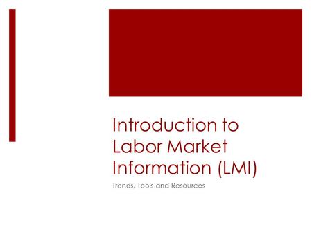 Introduction to Labor Market Information (LMI) Trends, Tools and Resources.