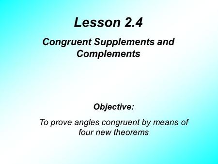 Lesson 2.4 Congruent Supplements and Complements Objective: To prove angles congruent by means of four new theorems.