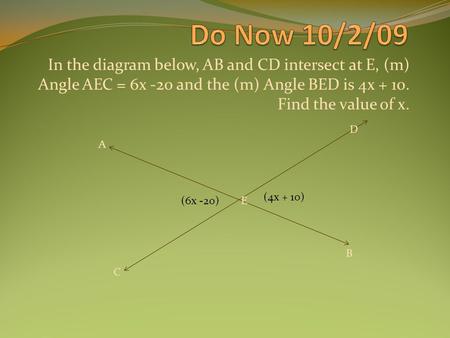 In the diagram below, AB and CD intersect at E, (m) Angle AEC = 6x -20 and the (m) Angle BED is 4x + 10. Find the value of x. (6x -20) (4x + 10) A E B.