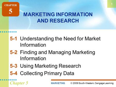 © 2009 South-Western, Cengage LearningMARKETING 1 Chapter 5 MARKETING INFORMATION AND RESEARCH 5-1Understanding the Need for Market Information 5-2Finding.