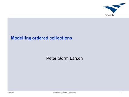 TIVDM1Modelling ordered collections1 Peter Gorm Larsen.
