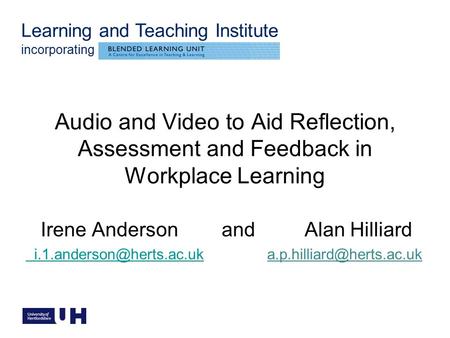 Learning and Teaching Institute incorporating Audio and Video to Aid Reflection, Assessment and Feedback in Workplace Learning Irene Anderson and Alan.