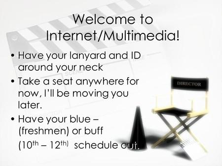 Welcome to Internet/Multimedia! Have your lanyard and ID around your neck Take a seat anywhere for now, I’ll be moving you later. Have your blue – (freshmen)