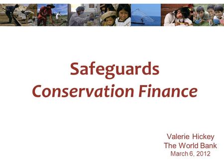 Safeguards Conservation Finance Valerie Hickey The World Bank March 6, 2012.