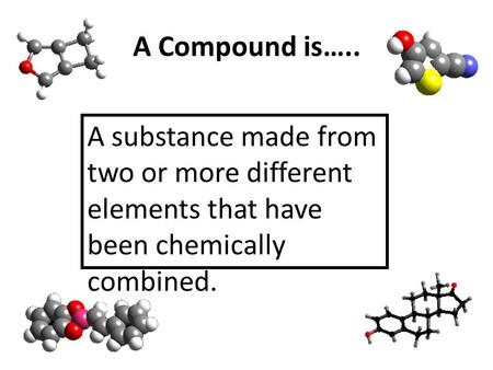 A Compound is….. A substance made from two or more different elements that have been chemically combined.