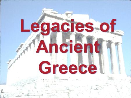 Legacies of Ancient Greece. A legacy is something that is handed down through time. These can be ways of doing things or simply ideas.