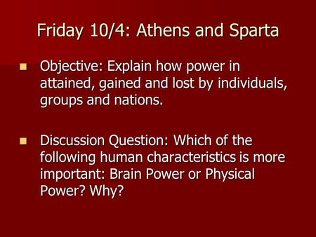 Friday 10/4: Athens and Sparta Objective: Explain how power in attained, gained and lost by individuals, groups and nations. Objective: Explain how power.