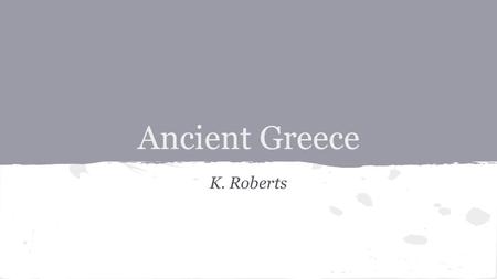 Ancient Greece K. Roberts. Geography Located on a peninsula Mountainous terrain which makes farming difficult focus on trading olives and grapes Ionian,