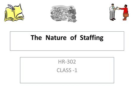 The Nature of Staffing HR-302 CLASS -1. Outline Nature of Staffing  The Big Picture  Definition of Staffing  Implications of Definition Staffing Models.