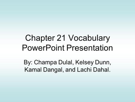 Chapter 21 Vocabulary PowerPoint Presentation By: Champa Dulal, Kelsey Dunn, Kamal Dangal, and Lachi Dahal.