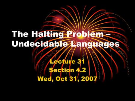 The Halting Problem – Undecidable Languages Lecture 31 Section 4.2 Wed, Oct 31, 2007.