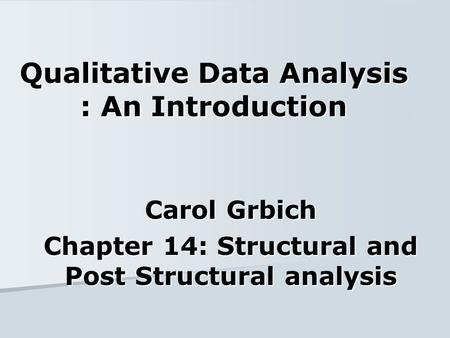 Qualitative Data Analysis : An Introduction Carol Grbich Chapter 14: Structural and Post Structural analysis.