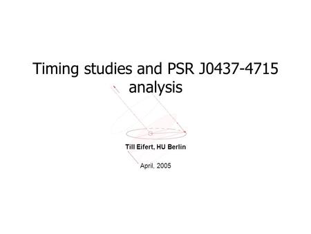 Timing studies and PSR J0437-4715 analysis Till Eifert, HU Berlin April, 2005.