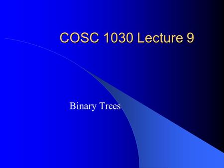 COSC 1030 Lecture 9 Binary Trees. Topics Basic Concept and Terminology Applications of Binary Tree Complete Tree Representation Traversing Binary Trees.