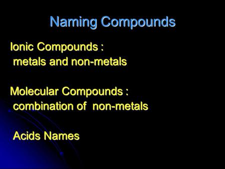 Naming Compounds Ionic Compounds : metals and non-metals metals and non-metals Molecular Compounds : combination of non-metals combination of non-metals.