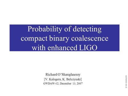 G070885-00-Z Probability of detecting compact binary coalescence with enhanced LIGO Richard O’Shaughnessy [V. Kalogera, K. Belczynski] GWDAW-12, December.