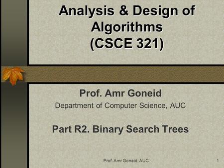 Prof. Amr Goneid, AUC1 Analysis & Design of Algorithms (CSCE 321) Prof. Amr Goneid Department of Computer Science, AUC Part R2. Binary Search Trees.