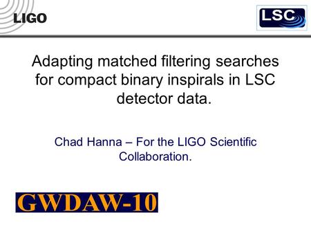 Adapting matched filtering searches for compact binary inspirals in LSC detector data. Chad Hanna – For the LIGO Scientific Collaboration.