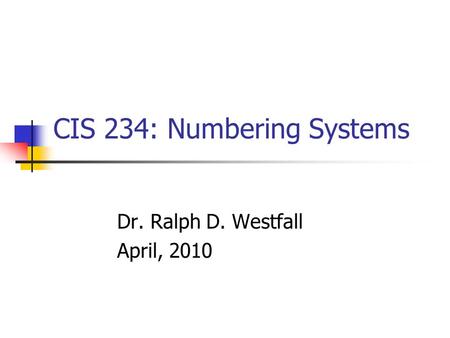 CIS 234: Numbering Systems Dr. Ralph D. Westfall April, 2010.