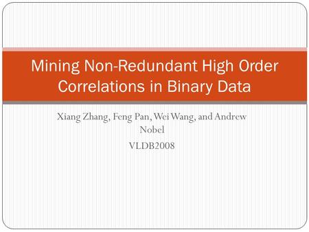 Xiang Zhang, Feng Pan, Wei Wang, and Andrew Nobel VLDB2008 Mining Non-Redundant High Order Correlations in Binary Data.
