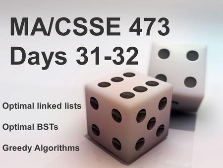 MA/CSSE 473 Days 31-32 Optimal linked lists Optimal BSTs Greedy Algorithms.